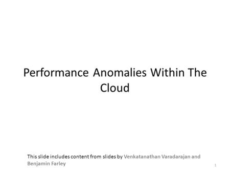 Performance Anomalies Within The Cloud 1 This slide includes content from slides by Venkatanathan Varadarajan and Benjamin Farley.