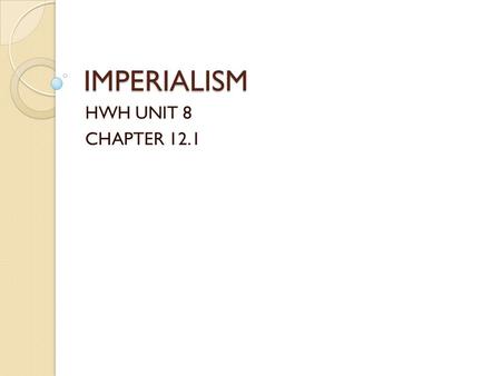 IMPERIALISM HWH UNIT 8 CHAPTER 12.1. What is Imperialism? The “New Imperialism” ◦ European domination of the culture, economy, and government of much.