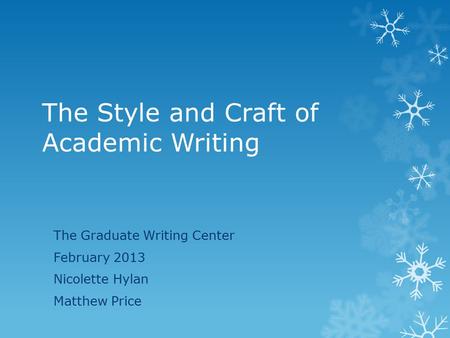 The Style and Craft of Academic Writing The Graduate Writing Center February 2013 Nicolette Hylan Matthew Price.