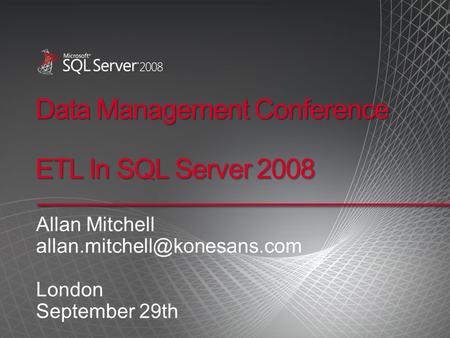 Data Management Conference ETL In SQL Server 2008 Allan Mitchell London September 29th.