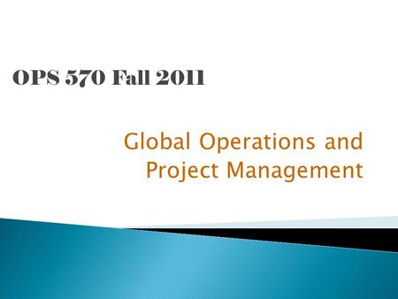 OPS 570 Fall 2011 Global Operations and Project Management.