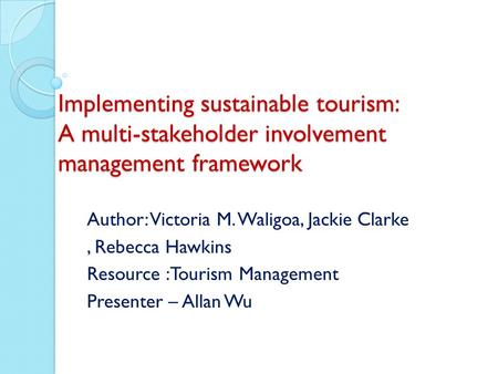 Implementing sustainable tourism: A multi-stakeholder involvement management framework Author: Victoria M. Waligoa, Jackie Clarke, Rebecca Hawkins Resource.