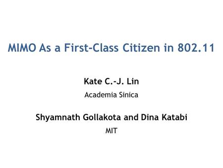 MIMO As a First-Class Citizen in 802.11 Kate C.-J. Lin Academia Sinica Shyamnath Gollakota and Dina Katabi MIT.