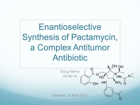 Enantioselective Synthesis of Pactamycin, a Complex Antitumor Antibiotic Doug Kenny 05-06-14 Science, 12 April 2013.