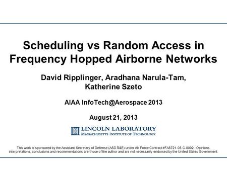 David Ripplinger, Aradhana Narula-Tam, Katherine Szeto AIAA 2013 August 21, 2013 Scheduling vs Random Access in Frequency Hopped Airborne.