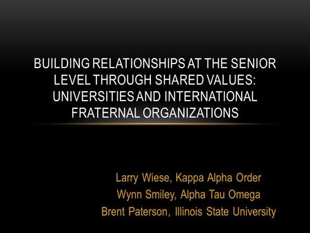 Larry Wiese, Kappa Alpha Order Wynn Smiley, Alpha Tau Omega Brent Paterson, Illinois State University BUILDING RELATIONSHIPS AT THE SENIOR LEVEL THROUGH.