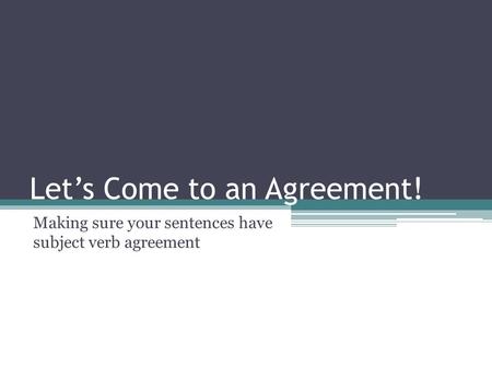 Let’s Come to an Agreement! Making sure your sentences have subject verb agreement.