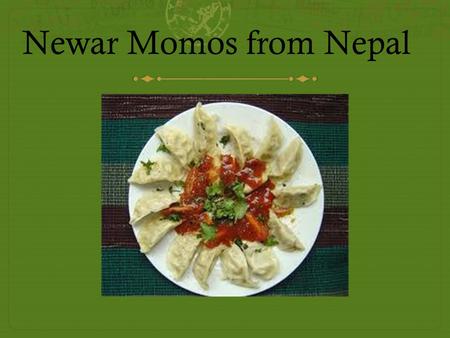 Newar Momos from Nepal. Momos from Nepal History  One of the most developed cuisines in Nepal is that of the Newars, an ethnic group who have lived.