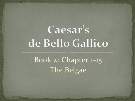 Book 2: Chapter 1-15 The Belgae. While Caesar was in winter quarters in Gaul, he was informed by Labienus that all the Belgae were entering into a confederacy.