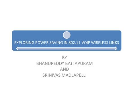 EXPLORING POWER SAVING IN 802.11 VOIP WIRELESS LINKS BY BHANUREDDY BATTAPURAM AND SRINIVAS MADLAPELLI.