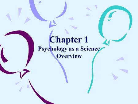 Chapter 1 Psychology as a Science Overview. What is Psychology? –Psychology Is the Scientific Study of Mental Processes and Behavior.