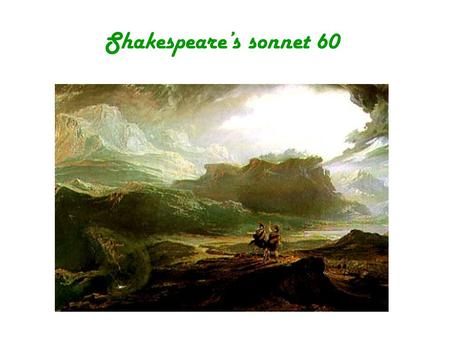 Shakespeare’s sonnet 60. Like as the waves make towards the pebbled shore,