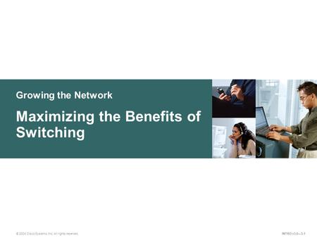 Growing the Network © 2004 Cisco Systems, Inc. All rights reserved. Maximizing the Benefits of Switching INTRO v3.0—3-1.