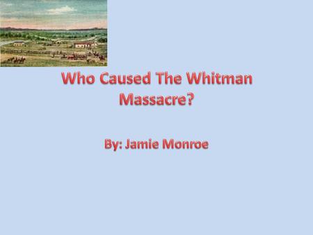 There are many perspectives on events in history. There were two main perspectives about who caused the Whitman massacre. One point of view was from the.