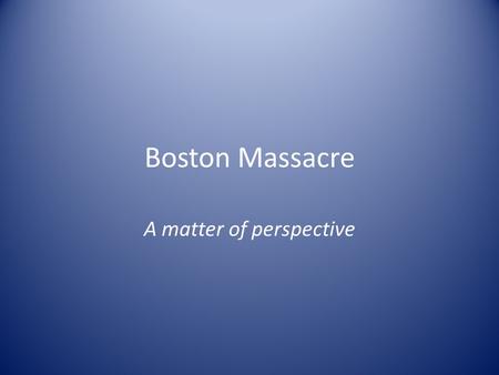 Boston Massacre A matter of perspective. Part One: Artwork Analysis Look at the following images and determine what events took place during the Boston.