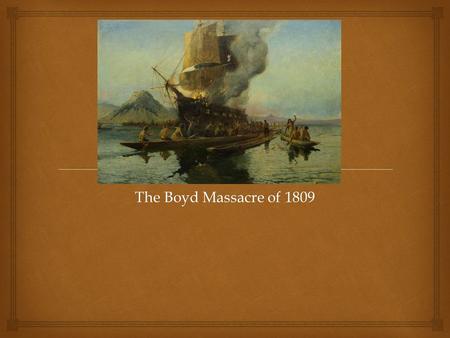 The Boyd Massacre of 1809.   From what you have read, what can you deduce that is fact, and what is opinion? Fact and Fiction.