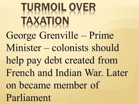 George Grenville – Prime Minister – colonists should help pay debt created from French and Indian War. Later on became member of Parliament.