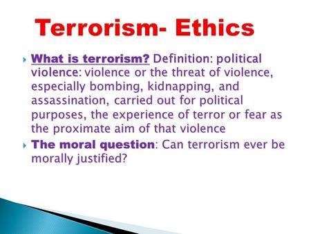  What is terrorism? Definition: political violence: violence or the threat of violence, especially bombing, kidnapping, and assassination, carried out.