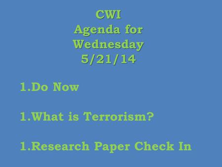CWI Agenda for Wednesday5/21/14 1.Do Now 1.What is Terrorism? 1.Research Paper Check In.