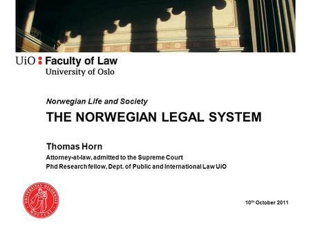 Norwegian Life and Society THE NORWEGIAN LEGAL SYSTEM Thomas Horn Attorney-at-law, admitted to the Supreme Cou rt Phd Research fellow, Dept. of Public.