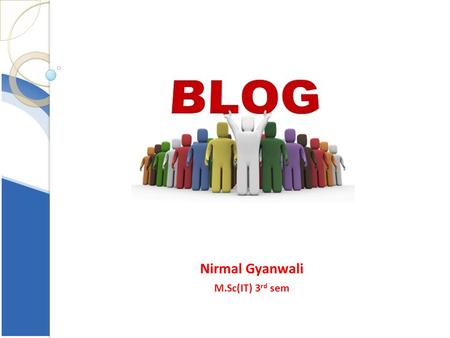 Nirmal Gyanwali M.Sc(IT) 3 rd sem. Introduction Blend of the term Web Log. a journal that is available on the web A frequent publication of personal thoughts,