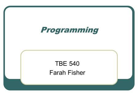 Programming TBE 540 Farah Fisher. Objectives After viewing this presentation, the learner will be able to… Given a task, create pseudocode Given pseudocode,