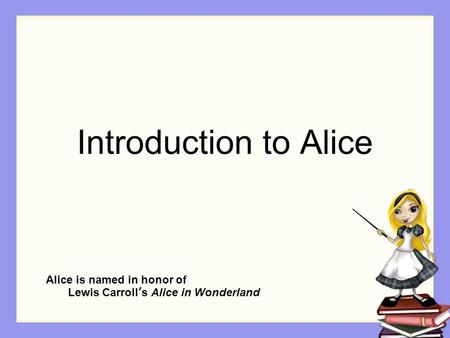 Introduction to Alice Alice is named in honor of