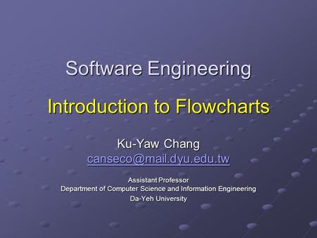 Software Engineering Introduction to Flowcharts Ku-Yaw Chang Assistant Professor Department of Computer Science and Information.