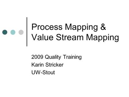 Process Mapping & Value Stream Mapping 2009 Quality Training Karin Stricker UW-Stout.
