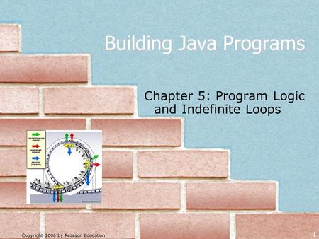 Copyright 2006 by Pearson Education 1 Building Java Programs Chapter 5: Program Logic and Indefinite Loops.