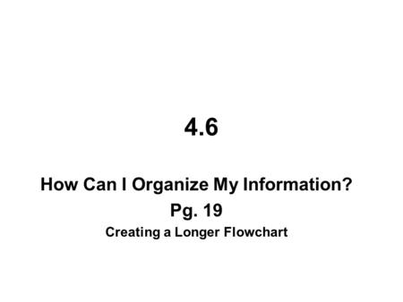 How Can I Organize My Information? Pg. 19 Creating a Longer Flowchart
