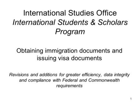 1 International Studies Office International Students & Scholars Program Obtaining immigration documents and issuing visa documents Revisions and additions.
