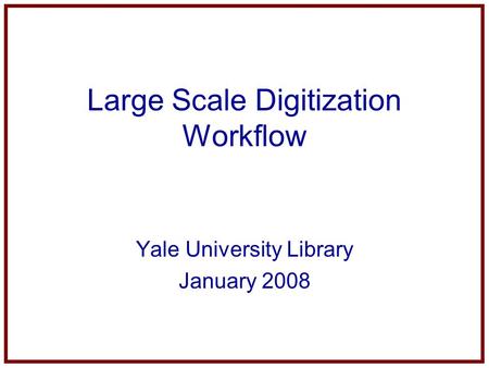 Large Scale Digitization Workflow Yale University Library January 2008.
