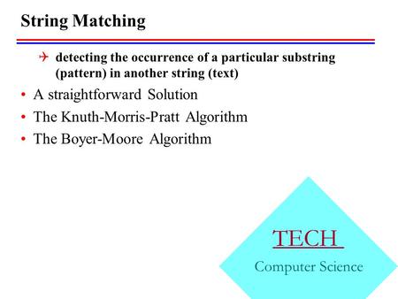 TECH Computer Science String Matching  detecting the occurrence of a particular substring (pattern) in another string (text) A straightforward Solution.