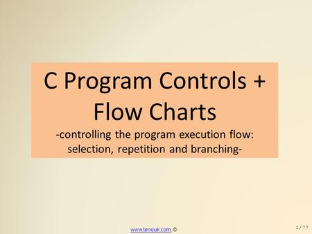 C Program Controls + Flow Charts -controlling the program execution flow: selection, repetition and branching- www.tenouk.com, ©