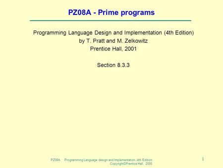 PZ08A Programming Language design and Implementation -4th Edition Copyright©Prentice Hall, 2000 1 PZ08A - Prime programs Programming Language Design and.