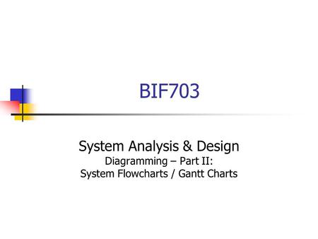 BIF703 System Analysis & Design Diagramming – Part II: System Flowcharts / Gantt Charts.
