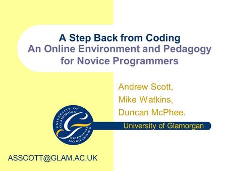 A Step Back from Coding An Online Environment and Pedagogy for Novice Programmers Andrew Scott, Mike Watkins, Duncan McPhee. University of Glamorgan