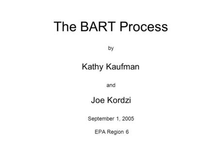 The BART Process by Kathy Kaufman and Joe Kordzi September 1, 2005 EPA Region 6.