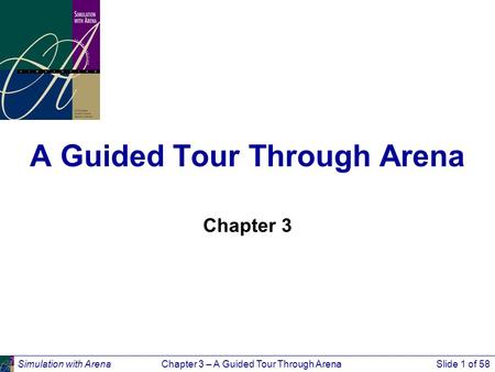 Simulation with ArenaChapter 3 – A Guided Tour Through ArenaSlide 1 of 58 A Guided Tour Through Arena Chapter 3.
