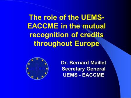 Dr. Bernard Maillet Secretary General UEMS - EACCME