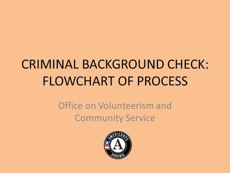 CRIMINAL BACKGROUND CHECK: FLOWCHART OF PROCESS Office on Volunteerism and Community Service.