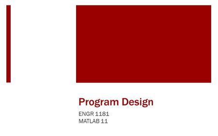 Program Design ENGR 1181 MATLAB 11. MATLAB Program Design in Real Life Complex manufacturing processes require careful logic mapping to determine what.