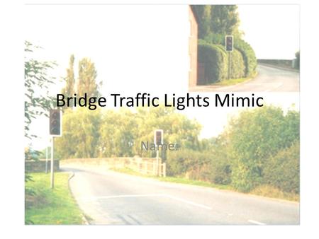 Bridge Traffic Lights Mimic Name:. Learning Objective How to use Flowol and the Bridge Light Mimic to safely control a set of traffic lights Learning.