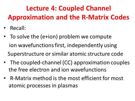 Lecture 4: Coupled Channel Approximation and the R-Matrix Codes Recall: To solve the (e+ion) problem we compute ion wavefunctions first, independently.