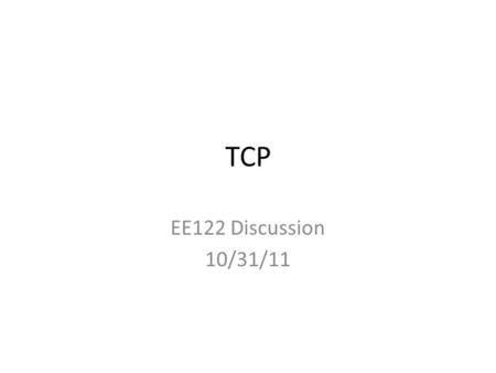 TCP EE122 Discussion 10/31/11. TCP Flow Control Keep sender from overwhelming receiver Data not necessarily pushed to app layer ACK Adv_Win: 300 R Push.