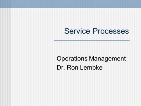 Service Processes Operations Management Dr. Ron Lembke.