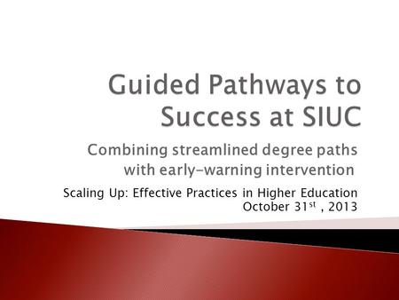 Combining streamlined degree paths with early-warning intervention Scaling Up: Effective Practices in Higher Education October 31 st, 2013.