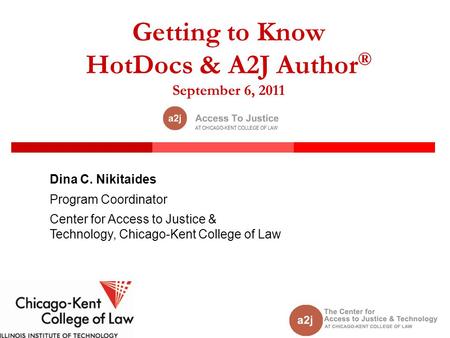 Getting to Know HotDocs & A2J Author ® September 6, 2011 Dina C. Nikitaides Program Coordinator Center for Access to Justice & Technology, Chicago-Kent.