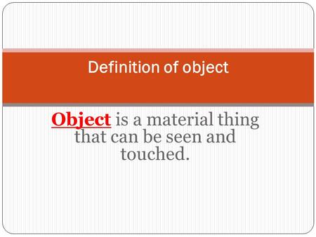 Object is a material thing that can be seen and touched.